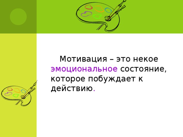 .   Мотивация – это некое эмоциональное состояние, которое побуждает к действию .