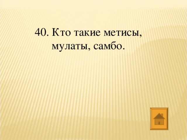 40. Кто такие метисы, мулаты, самбо.