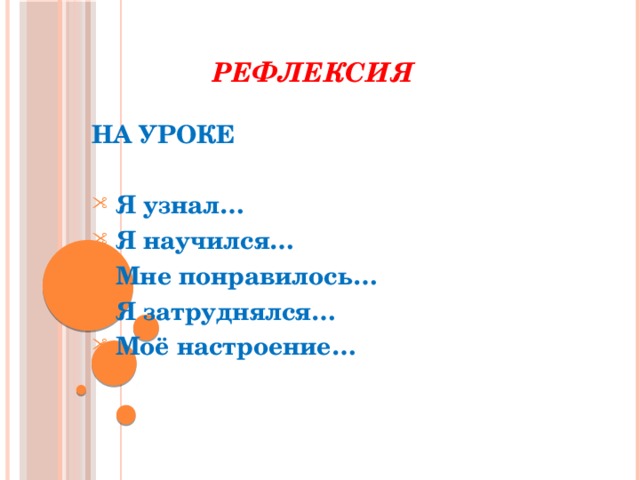 РЕФЛЕКСИЯ НА УРОКЕ   Я узнал…  Я научился…  Мне понравилось…  Я затруднялся…  Моё настроение…