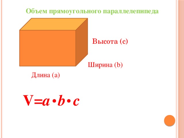 Объем прямоугольного параллелепипеда Высота (c)  Ширина (b) Длина (а) V= a  b  с