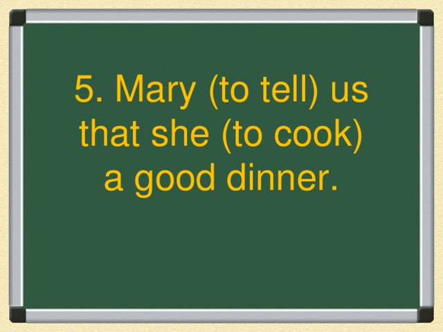 5. Mary (to tell) us that she (to cook) a good dinner.
