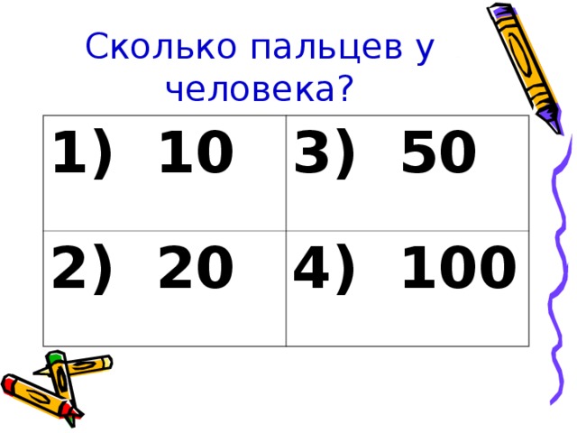 Сколько пальцев у человека? 1) 10 3) 50 2) 20 4) 100