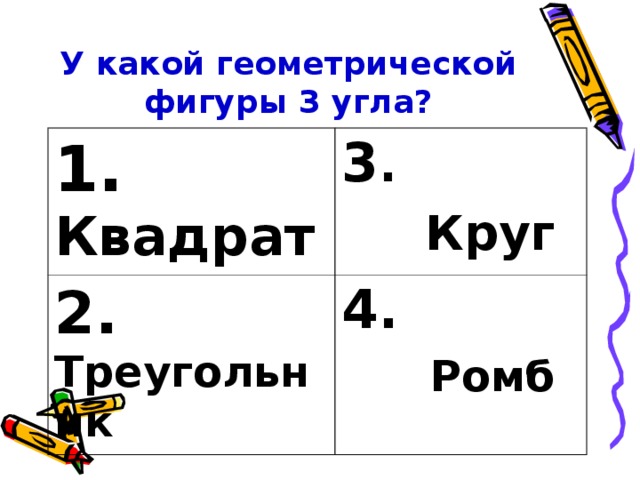 У какой геометрической фигуры 3 угла? 1. Квадрат 3 .  Круг 2. Треугольник 4.   Ромб