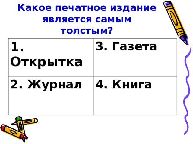 Какое печатное издание является самым толстым?  1. Открытка 3. Газета 2. Журнал 4. Книга