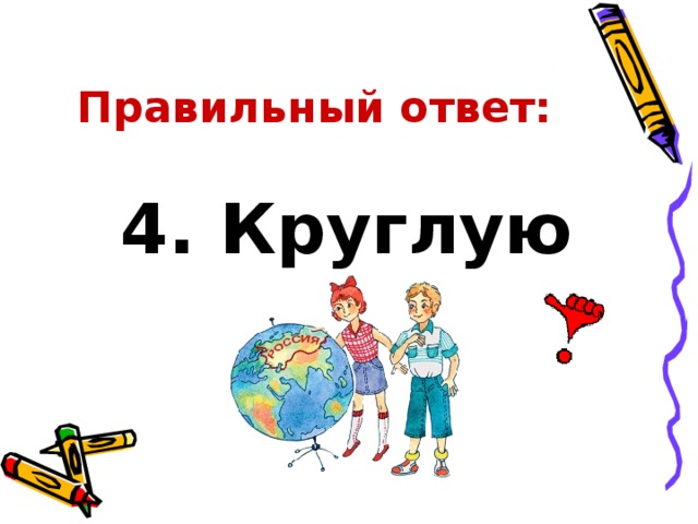 Правильный ответ: 4. Круглую