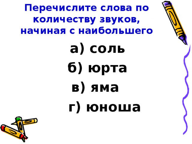 Перечислите слова по количеству звуков, начиная с наибольшего  а) соль  б) юрта в) яма  г) юноша