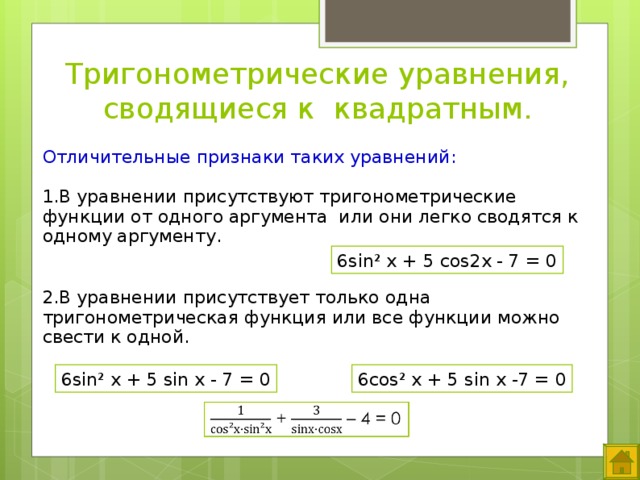Тригонометрические уравнения, сводящиеся к  квадратным. Отличительные признаки таких уравнений: В уравнении присутствуют тригонометрические функции от одного аргумента или они легко сводятся к одному аргументу.   В уравнении присутствует только одна тригонометрическая функция или все функции можно свести к одной. 6 sin ² x + 5 cos2 x -  7 = 0 Выход элементов по «щелчку». 6cos² x + 5 sin x -7 = 0 6 sin ² x + 5 sin x -  7 = 0