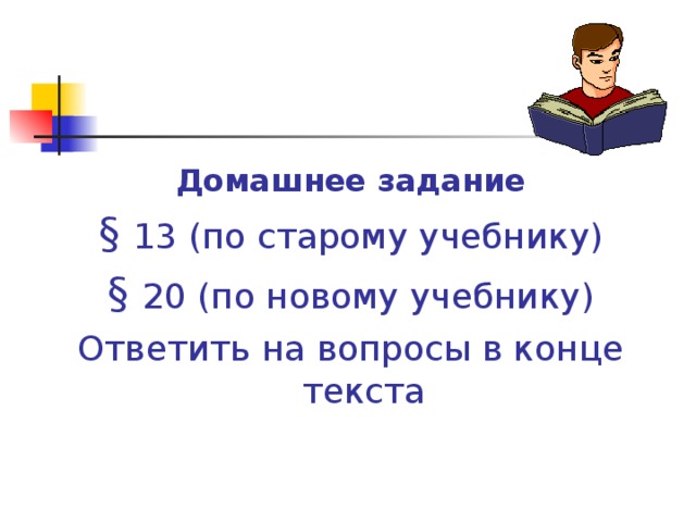 Домашнее задание §  13 (по старому учебнику) §  20 (по новому учебнику) Ответить на вопросы в конце текста