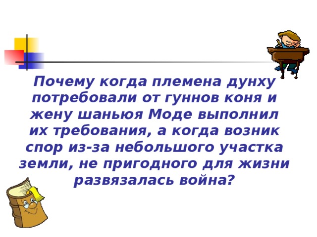 Почему когда племена дунху потребовали от гуннов коня и жену шаньюя Моде выполнил их требования, а когда возник спор из-за небольшого участка земли, не пригодного для жизни развязалась война?