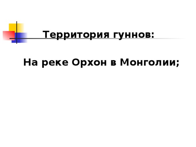 Территория гуннов:  На реке Орхон в Монголии;