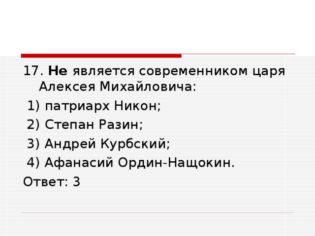 17. Не является современником царя Алексея Михайловича:  1) патриарх Никон;  2) Степан Разин;  3) Андрей Курбский;  4) Афанасий Ордин-Нащокин. Ответ: 3