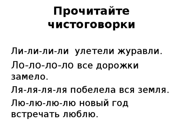 Прочитайте чистоговорки Ли-ли-ли-ли улетели журавли. Ло-ло-ло-ло все дорожки замело. Ля-ля-ля-ля побелела вся земля. Лю-лю-лю-лю новый год встречать люблю.