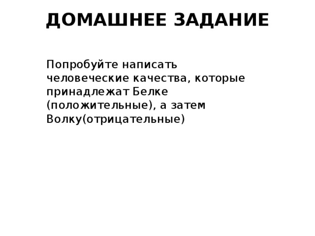 ДОМАШНЕЕ ЗАДАНИЕ   Попробуйте написать человеческие качества, которые принадлежат Белке (положительные), а затем Волку(отрицательные)