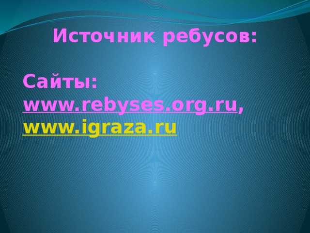 Источник ребусов:  Сайты: www.rebyses.org.ru , www.igraza.ru