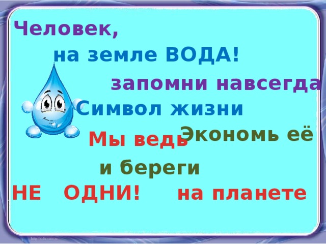 Человек,  на земле ВОДА! запомни навсегда Символ жизни Экономь её Мы ведь и береги на планете НЕ ОДНИ!