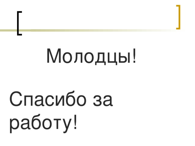 Молодцы! Спасибо за работу!