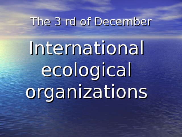 The 3 rd of December International ecological organizations