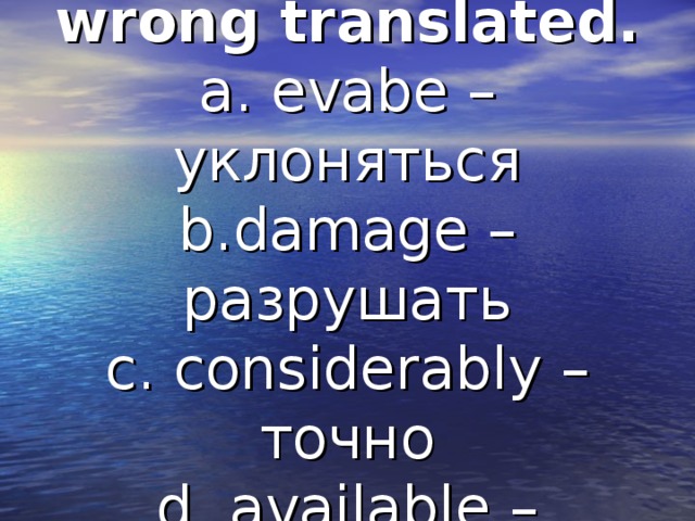 What word is wrong translated.  a. evabe – уклоняться  b.damage – разрушать  c. considerably – точно  d. available – доступный