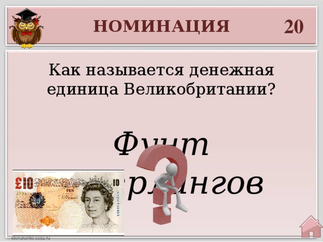 20 НОМИНАЦИЯ Как называется денежная единица Великобритании? Фунт стерлингов