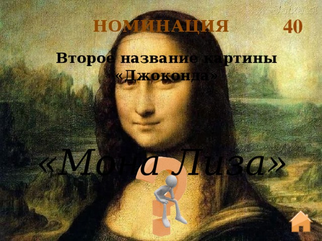 40 НОМИНАЦИЯ Второе название картины «Джоконда» «Мона Лиза»