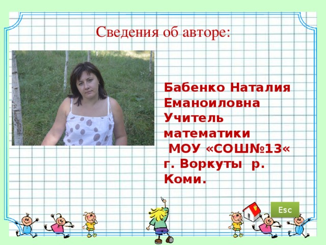 Сведения об авторе:   Бабенко Наталия Еманоиловна Учитель математики  МОУ «СОШ№13« г. Воркуты р. Коми. Esc