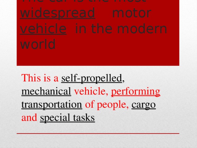 The car is the most widespread motor vehicle in the modern world This is a self-propelled , mechanical vehicle, performing  transportation of people, cargo  and special tasks