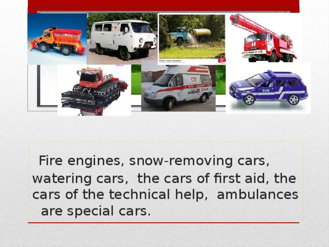 Вставка рисунка      Fire engines, snow-removing cars, watering cars, the cars of first aid, the cars of the technical help, ambulances are special cars.