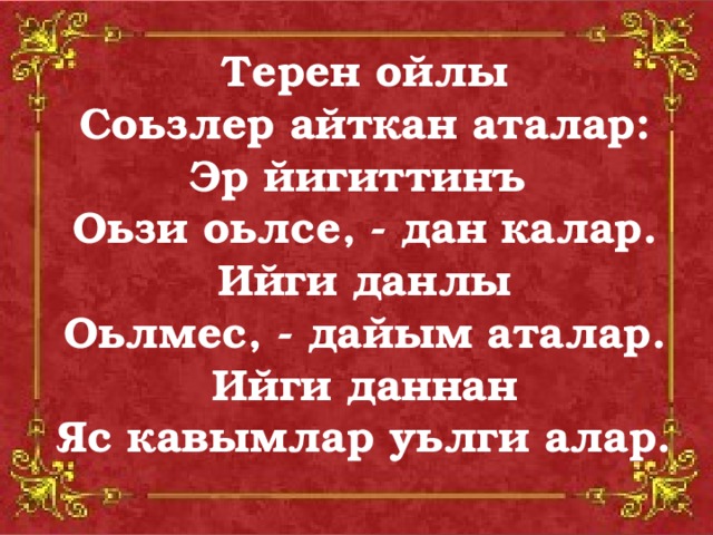 Терен ойлы Соьзлер айткан аталар: Эр йигиттинъ Оьзи оьлсе, - дан калар. Ийги данлы Оьлмес, - дайым аталар. Ийги даннан Яс кавымлар уьлги алар.