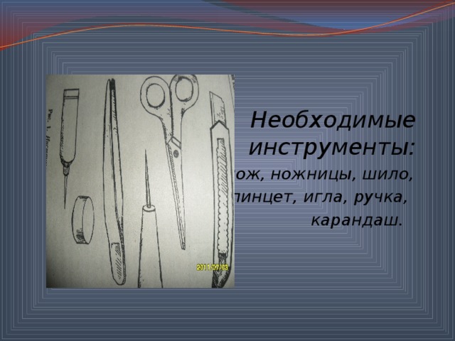 Необходимые  инструменты: нож, ножницы, шило, пинцет, игла, ручка, карандаш.