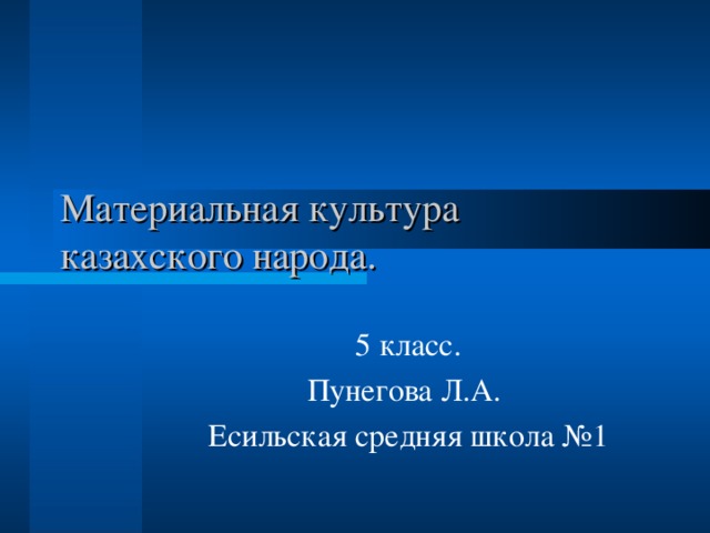 Материальная культура казахского народа. 5 класс. Пунегова Л.А. Есильская средняя школа №1