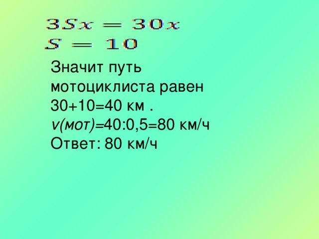 Значит путь мотоциклиста равен 30+10=40 км . v(мот)= 40:0,5=80 км/ч Ответ: 80 км/ч