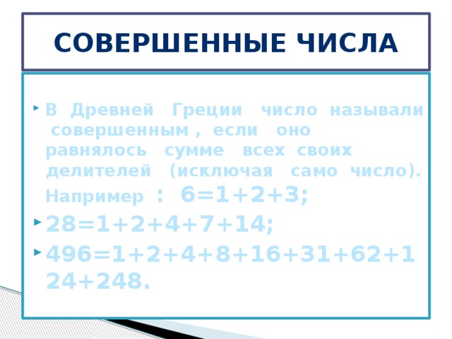 Совершенные числа  В Древней Греции число называли совершенным , если оно равнялось сумме всех своих делителей (исключая само число). Например : 6=1+2+3; 28=1+2+4+7+14; 496=1+2+4+8+16+31+62+124+248.