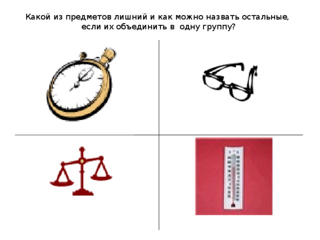 Какой из предметов лишний и как можно назвать остальные,  если их объединить в одну группу?