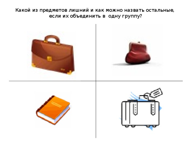 Какой из предметов лишний и как можно назвать остальные,  если их объединить в одну группу?