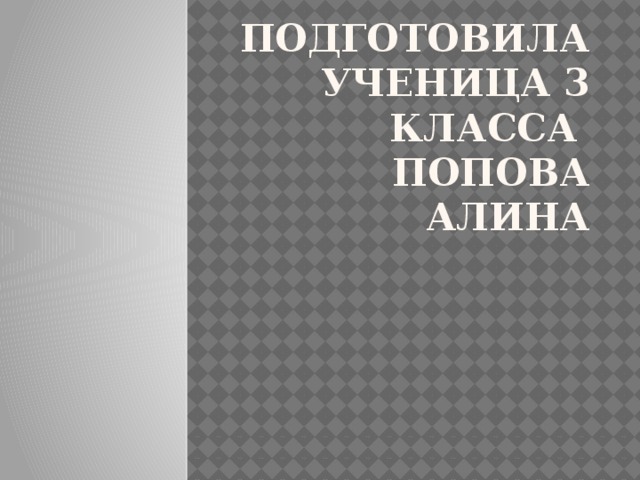 Подготовила ученица 3 класса  Попова алина