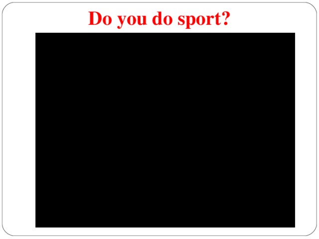 Do you do sport?