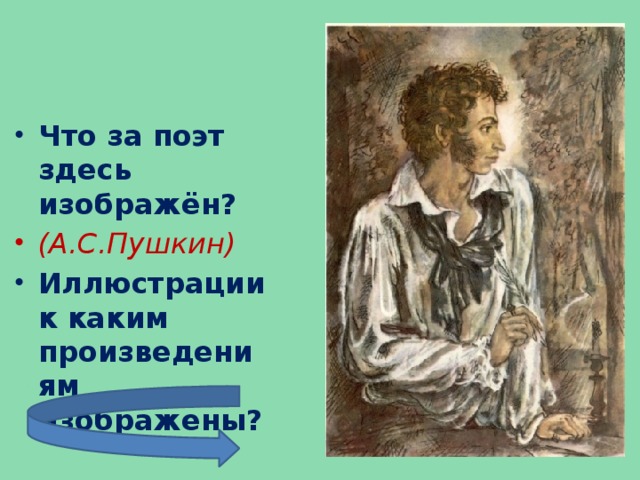 Что за поэт здесь изображён? (А.С.Пушкин) Иллюстрации к каким произведениям изображены?
