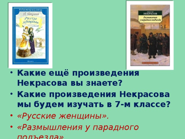 Какие ещё произведения Некрасова вы знаете? Какие произведения Некрасова мы будем изучать в 7-м классе? «Русские женщины». «Размышления у парадного подъезда»