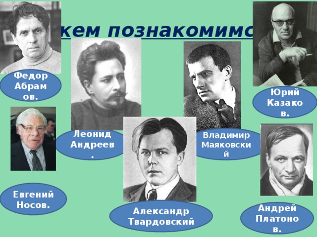 С кем познакомимся? Федор Абрамов. Юрий Казаков. Леонид Андреев. Владимир Маяковский Евгений Носов. Александр Твардовский Андрей Платонов.