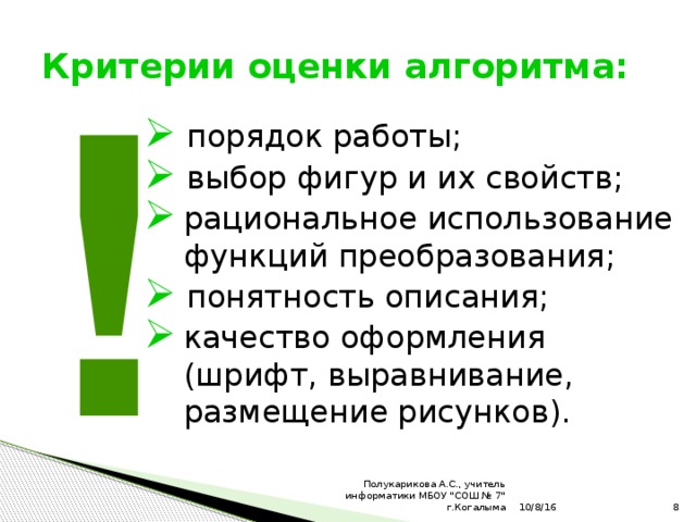 Критерии оценки алгоритма: !  порядок работы;  выбор фигур и их свойств; рациональное использование функций преобразования;  понятность описания; качество оформления (шрифт, выравнивание, размещение рисунков). 10/8/16  Полукарикова А.С., учитель информатики МБОУ 