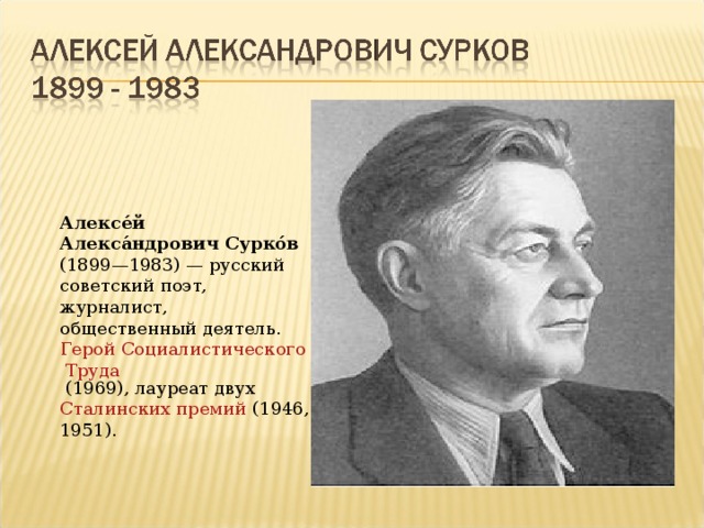 Алексе́й Алекса́ндрович Сурко́в (1899—1983) — русский советский поэт, журналист, общественный деятель. Герой Социалистического Труда (1969), лауреат двух Сталинских премий (1946, 1951).