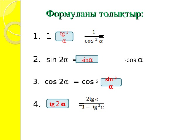 Формуланы толықтыр:   1.  1 + = 2. sin 2 α  = 2  · cos α  3. cos 2 α = cos 2 α - 3. cos 2 α = cos 2 α - 4. = tg  2  α sin α sin  2  α tg  2  α