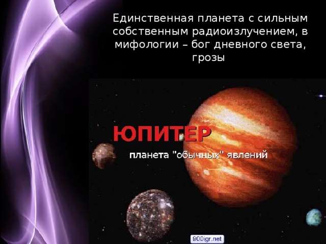 Единственная планета с сильным собственным радиоизлучением, в мифологии – бог дневного света, грозы