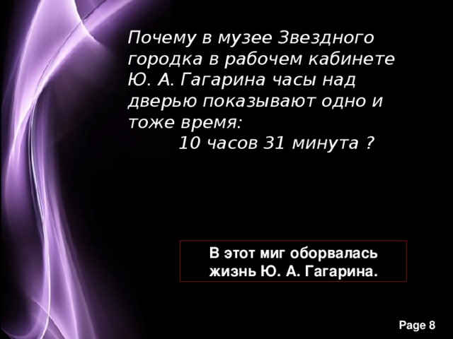 Почему в музее Звездного городка в рабочем кабинете Ю. А. Гагарина часы над дверью показывают одно и тоже время: 10 часов 31 минута ? В этот миг оборвалась жизнь Ю. А. Гагарина.