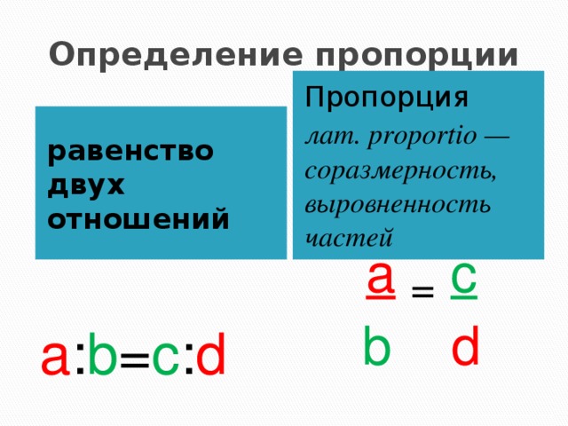 Определение пропорции Пропорция лат. proportio — соразмерность, выровненность частей равенство двух отношений a : b = c : d a  =  c b  d