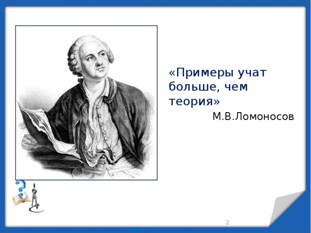 «Примеры учат больше, чем теория»  М.В.Ломоносов