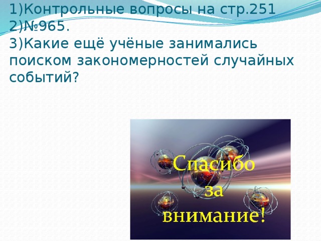 Домашнее задание:  1)Контрольные вопросы на стр.251  2)№965.  3)Какие ещё учёные занимались поиском закономерностей случайных событий?