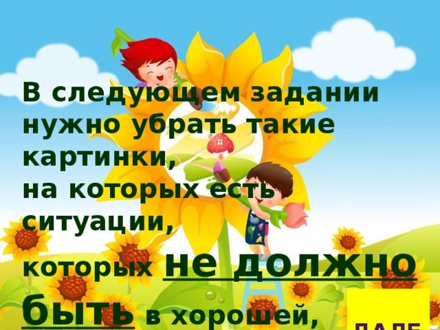 В следующем задании нужно убрать такие картинки, на которых есть ситуации, которых не должно быть в хорошей, дружной семье.  ДАЛЕЕ