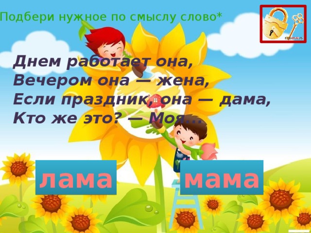 *Подбери нужное по смыслу слово* Днем работает она,  Вечером она — жена,  Если праздник, она — дама,  Кто же это? — Моя... лама мама