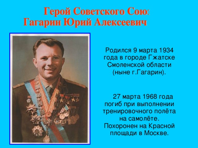 Родился 9 марта 1934 года в городе Гжатске Смоленской области (ныне г.Гагарин).  27 марта 1968 года погиб при выполнении тренировочного полёта на самолёте. Похоронен на Красной площади в Москве.
